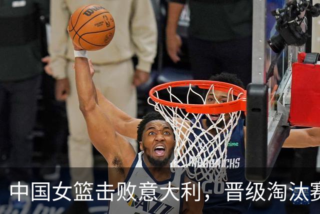 中国女篮击败意大利，晋级淘汰赛
