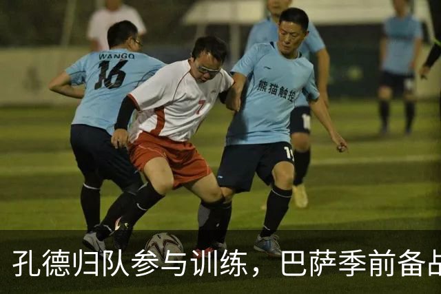 孔德归队参与训练，巴萨季前备战正式启动