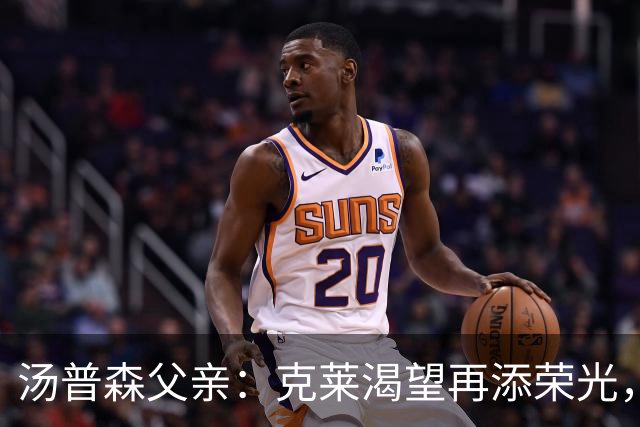 汤普森父亲：克莱渴望再添荣光，库里与詹姆斯亦不例外